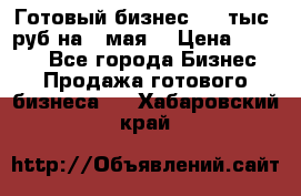 Готовый бизнес 200 тыс. руб на 9 мая. › Цена ­ 4 990 - Все города Бизнес » Продажа готового бизнеса   . Хабаровский край